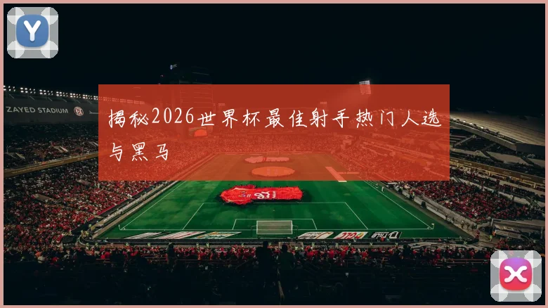 揭秘2026世界杯最佳射手热门人选与黑马