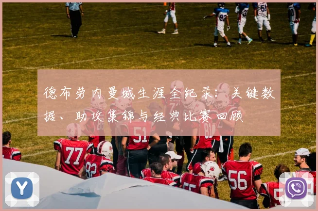 德布劳内曼城生涯全纪录：关键数据、助攻集锦与经典比赛回顾