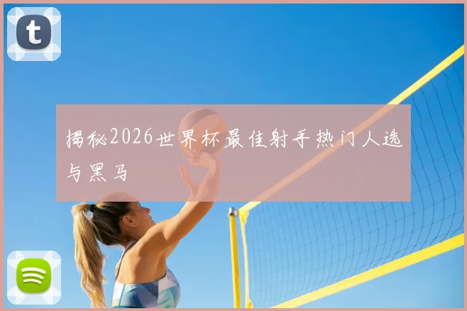 揭秘2026世界杯最佳射手热门人选与黑马
