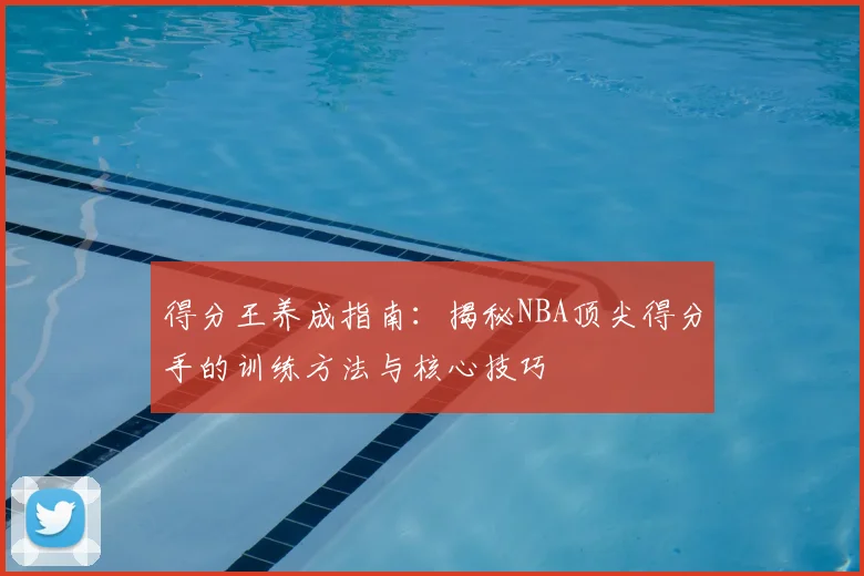 得分王养成指南：揭秘NBA顶尖得分手的训练方法与核心技巧